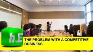 THE PROBLEM WITH A COMPETITIVE BUSINESS