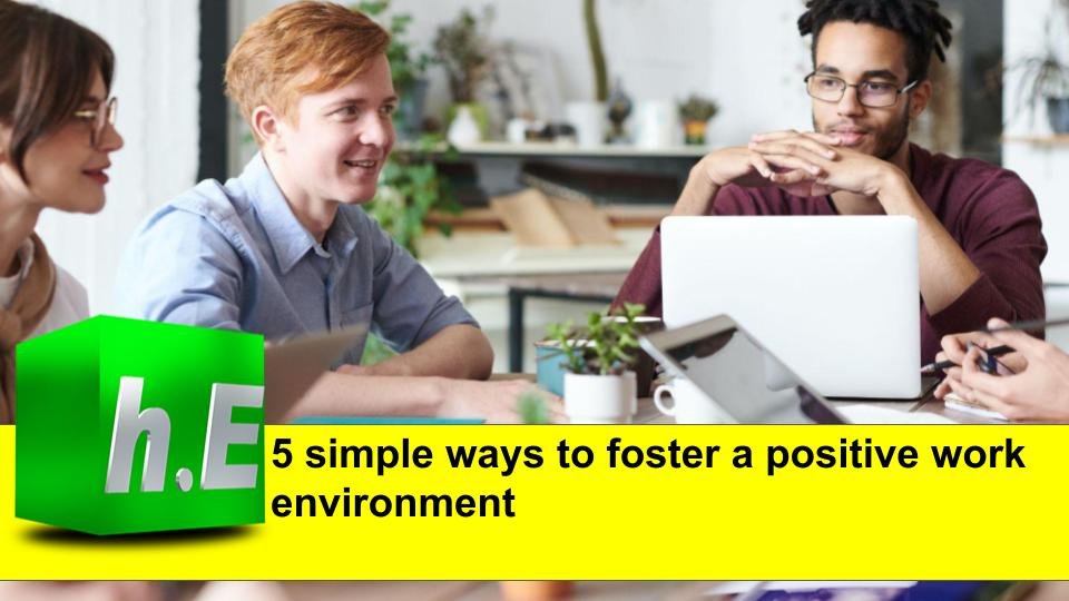 5 simple ways to foster a positive work environment