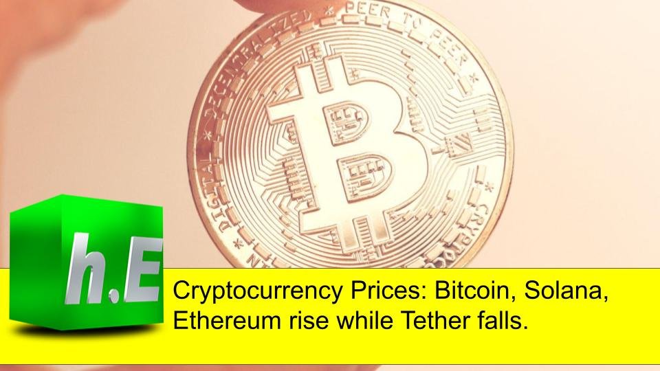 Cryptocurrency Prices: Bitcoin, Solana, Ethereum rise while Tether falls.