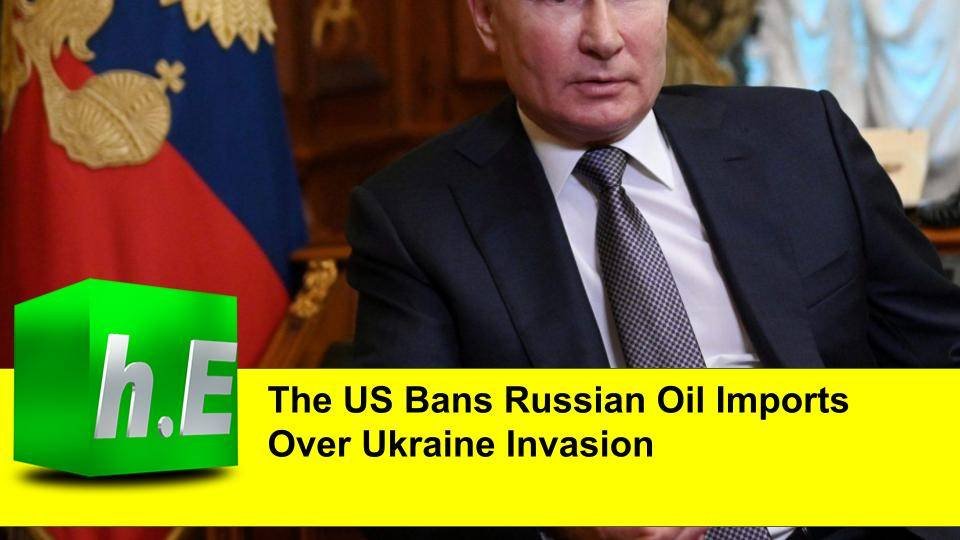 The US Bans Russian Oil Imports Over Ukraine Invasion