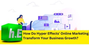 How Do Hyper Effects' Online Marketing Transform Your Business Growth?