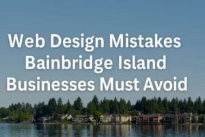 Web Design Mistakes Bainbridge Island Businesses Must Avoid
