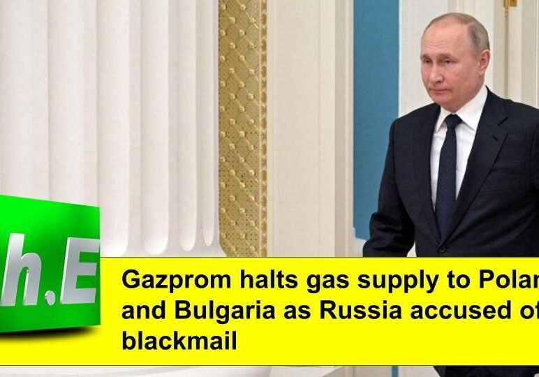 Gazprom halts gas supply to Poland and Bulgaria as Russia is accused of blackmail.